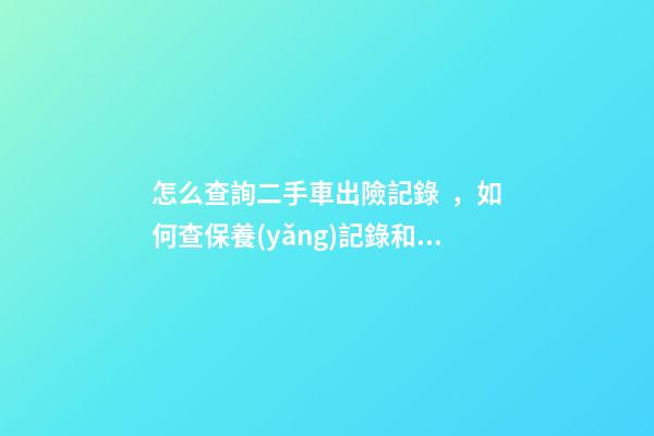 怎么查詢二手車出險記錄，如何查保養(yǎng)記錄和維修記錄